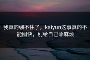 我真的绷不住了，kaiyun这事真的不能图快，别给自己添麻烦
