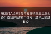 被澳门六合彩3分内容影响到生活怎么办？自我评估的7个信号：越早止损越省心