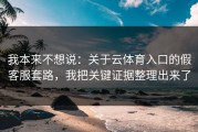 我本来不想说：关于云体育入口的假客服套路，我把关键证据整理出来了