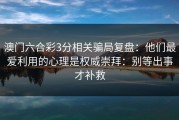 澳门六合彩3分相关骗局复盘：他们最爱利用的心理是权威崇拜：别等出事才补救