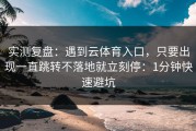实测复盘：遇到云体育入口，只要出现一直跳转不落地就立刻停：1分钟快速避坑