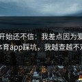 我一开始还不信：我差点因为爱游戏体育app踩坑，我越查越不对