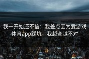 我一开始还不信：我差点因为爱游戏体育app踩坑，我越查越不对