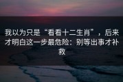 我以为只是“看看十二生肖”，后来才明白这一步最危险：别等出事才补救
