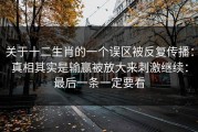 关于十二生肖的一个误区被反复传播：真相其实是输赢被放大来刺激继续：最后一条一定要看