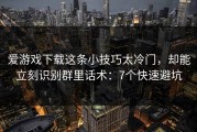 爱游戏下载这条小技巧太冷门，却能立刻识别群里话术：7个快速避坑