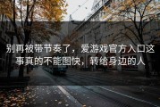 别再被带节奏了，爱游戏官方入口这事真的不能图快，转给身边的人