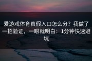 爱游戏体育真假入口怎么分？我做了一招验证，一眼就明白：1分钟快速避坑