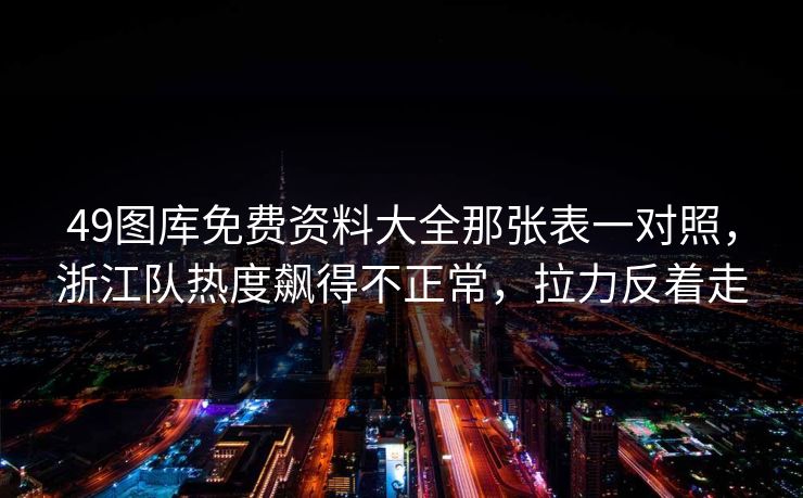 49图库免费资料大全那张表一对照，浙江队热度飙得不正常，拉力反着走