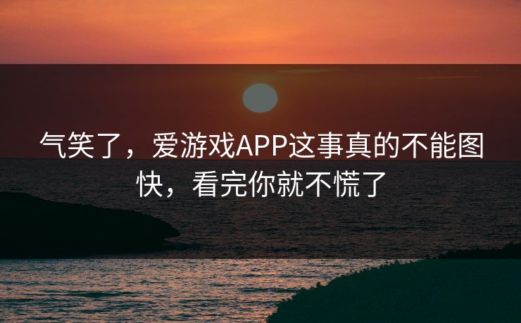 气笑了，爱游戏APP这事真的不能图快，看完你就不慌了