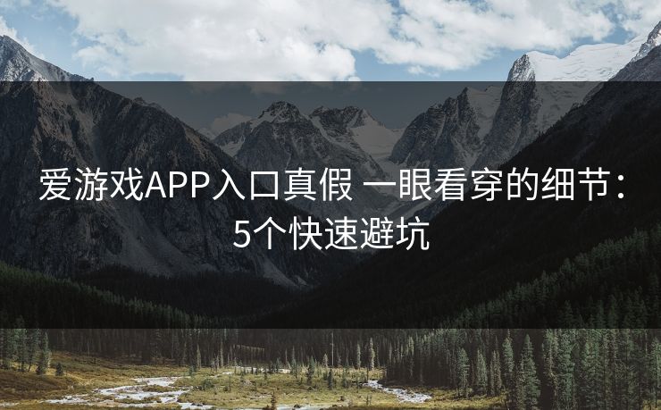 爱游戏APP入口真假 一眼看穿的细节：5个快速避坑