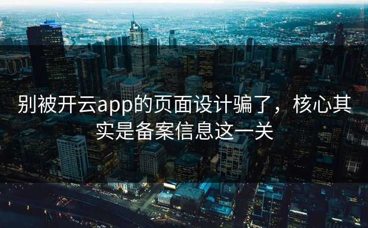 别被开云app的页面设计骗了，核心其实是备案信息这一关