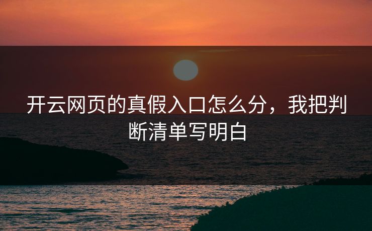 开云网页的真假入口怎么分,我把判断清单写明白 开云网页的真假入口怎么分,我把判断清单写明白