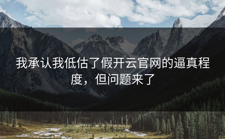 我承认我低估了假开云官网的逼真程度，但问题来了