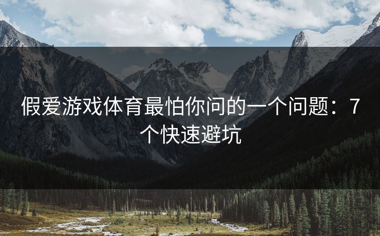 假爱游戏体育最怕你问的一个问题：7个快速避坑
