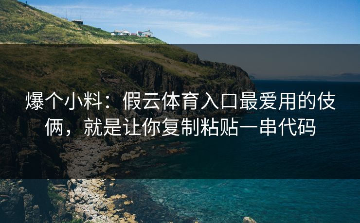 爆个小料：假云体育入口最爱用的伎俩，就是让你复制粘贴一串代码