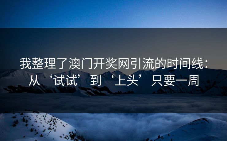 我整理了澳门开奖网引流的时间线：从‘试试’到‘上头’只要一周