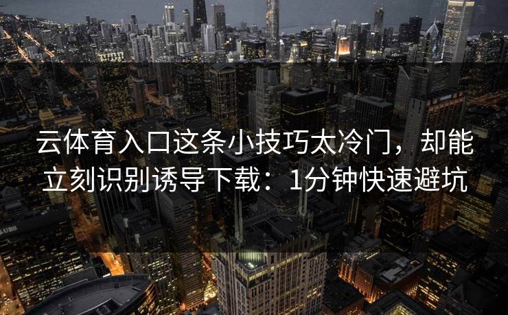 云体育入口这条小技巧太冷门，却能立刻识别诱导下载：1分钟快速避坑