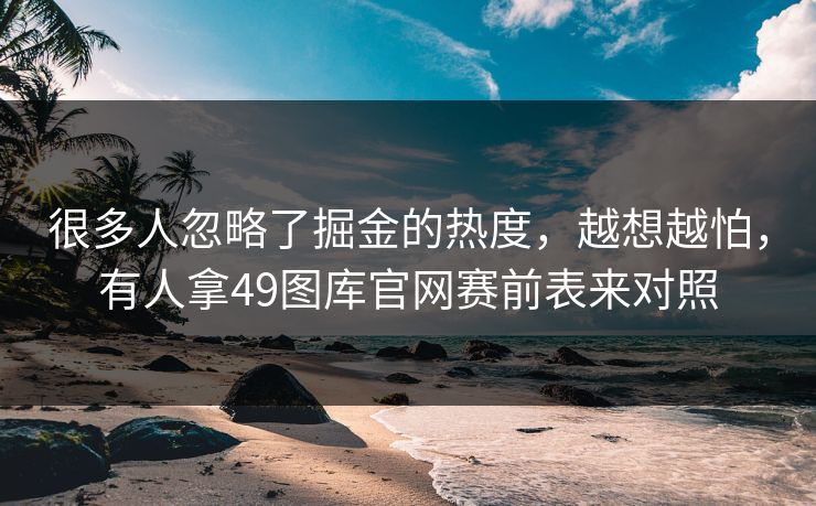 很多人忽略了掘金的热度，越想越怕，有人拿49图库官网赛前表来对照