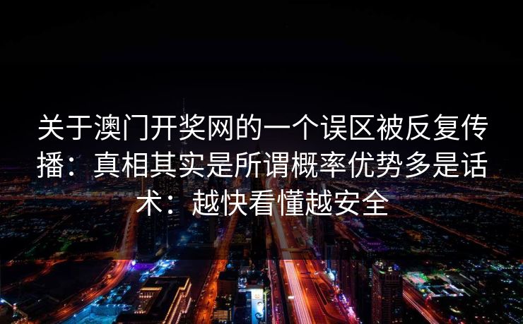 关于澳门开奖网的一个误区被反复传播：真相其实是所谓概率优势多是话术：越快看懂越安全