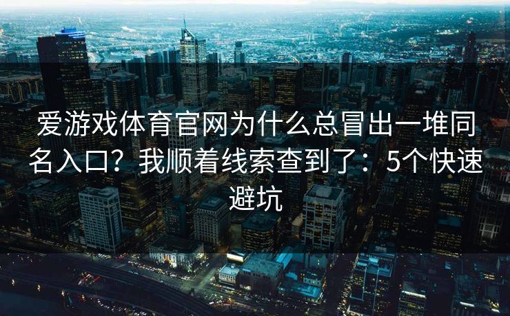 爱游戏体育官网为什么总冒出一堆同名入口？我顺着线索查到了：5个快速避坑