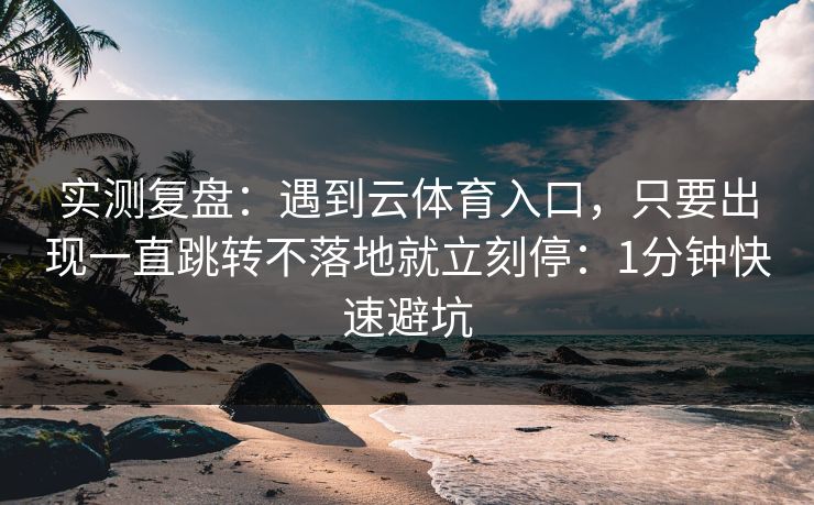 实测复盘:遇到云体育入口,只要出现一直跳转不落地就立刻停:1分钟快速避坑 实测复盘:遇到云体育入口,只要出现一直跳转不落地就立刻停:1分钟快速避坑
