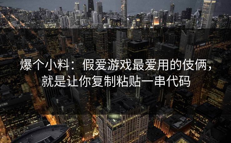 爆个小料：假爱游戏最爱用的伎俩，就是让你复制粘贴一串代码
