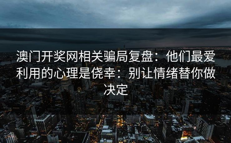 澳门开奖网相关骗局复盘:他们最爱利用的心理是侥幸:别让情绪替你做决定 澳门开奖网相关骗局复盘:他们最爱利用的心理是侥幸:别让情绪替你做决定