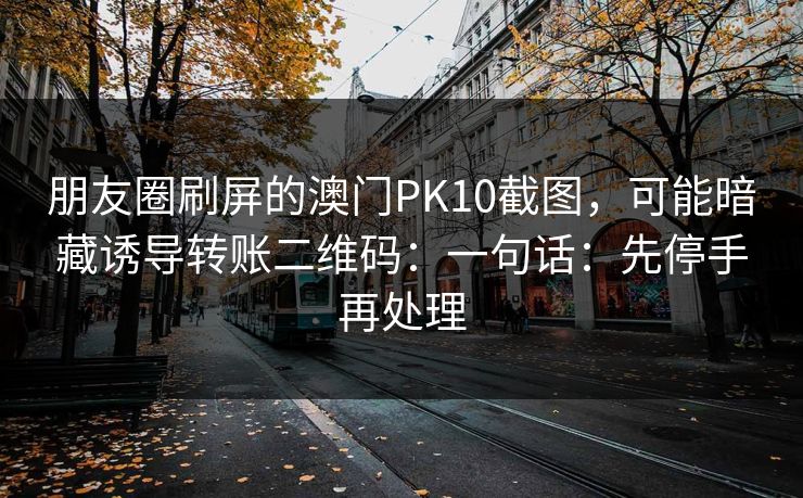 朋友圈刷屏的澳门PK10截图，可能暗藏诱导转账二维码：一句话：先停手再处理