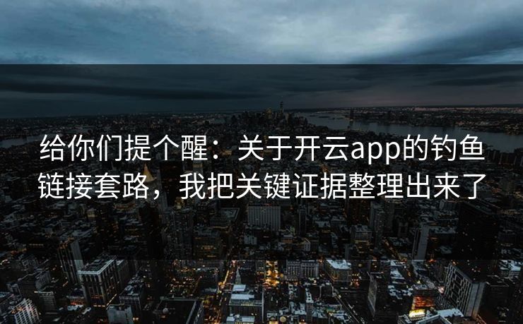 给你们提个醒:关于开云app的钓鱼链接套路,我把关键证据整理出来了 给你们提个醒:关于开云app的钓鱼链接套路,我把关键证据整理出来了